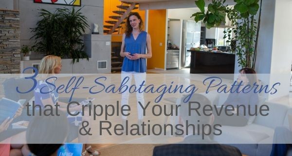 3 Self-Sabotaging Patterns that Cripple Your Revenue & Relationships